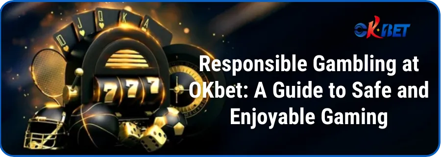 Responsible Gambling at OKbet: A Guide to Safe and Enjoyable Gaming